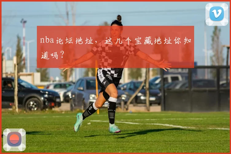 nba论坛地址,这几个宝藏地址你知道吗?