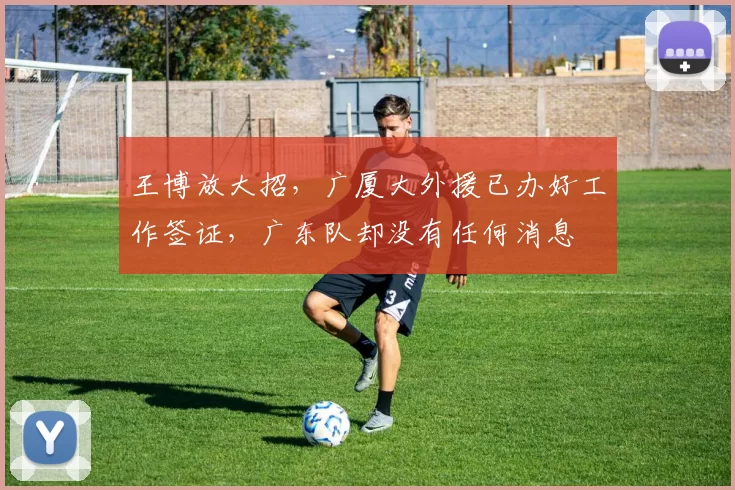 王博放大招，广厦大外援已办好工作签证，广东队却没有任何消息