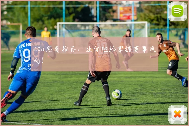 nba免费推荐，让你轻松掌握赛事风向！