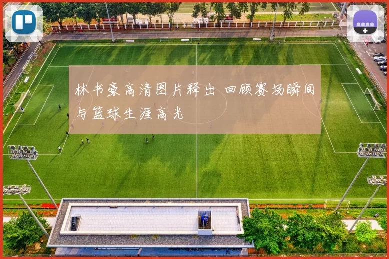 林书豪高清图片释出 回顾赛场瞬间与篮球生涯高光