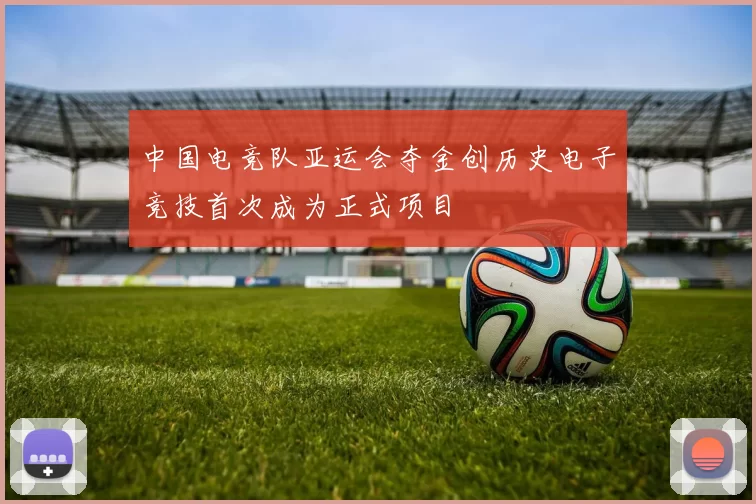 中国电竞队亚运会夺金创历史电子竞技首次成为正式项目