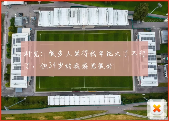 科克:很多人觉得我年纪大了不行了,但34岁的我感觉很好
