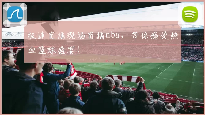 极速直播现场直播nba,带你感受热血篮球盛宴!