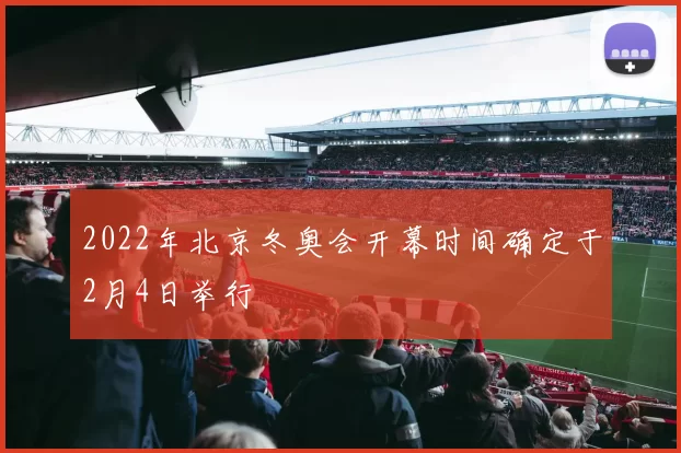 2022年北京冬奥会开幕时间确定于2月4日举行