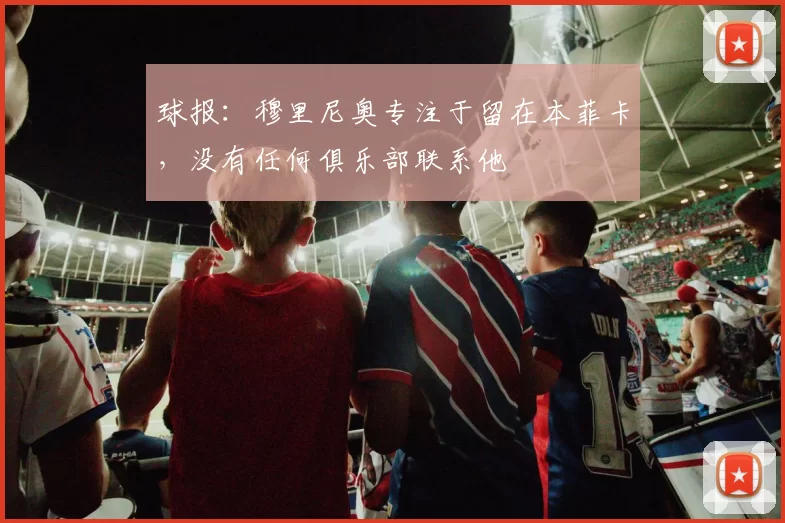 球报：穆里尼奥专注于留在本菲卡，没有任何俱乐部联系他