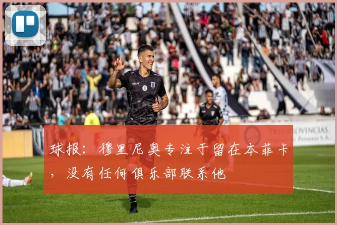 球报：穆里尼奥专注于留在本菲卡，没有任何俱乐部联系他