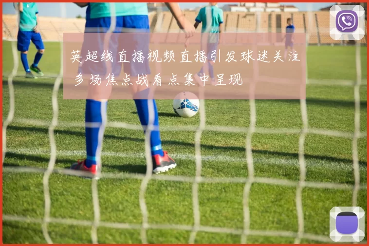 英超线直播视频直播引发球迷关注 多场焦点战看点集中呈现