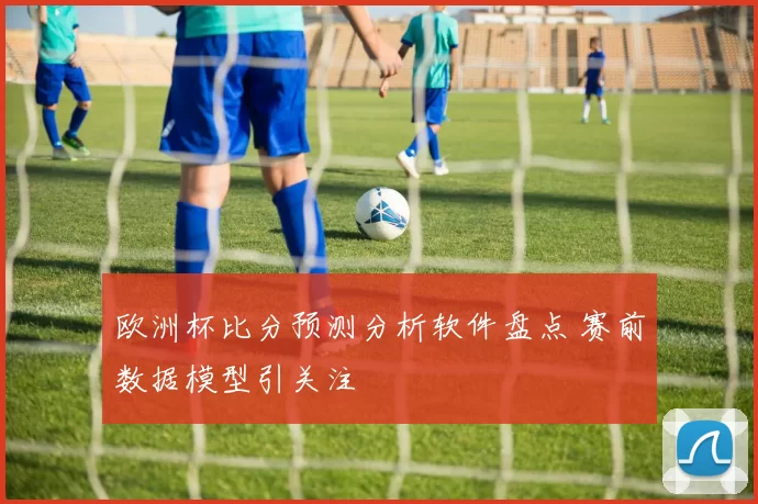 欧洲杯比分预测分析软件盘点 赛前数据模型引关注