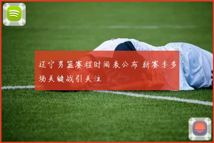 辽宁男篮赛程时间表公布 新赛季多场关键战引关注