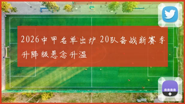 2026中甲名单出炉 20队备战新赛季升降级悬念升温