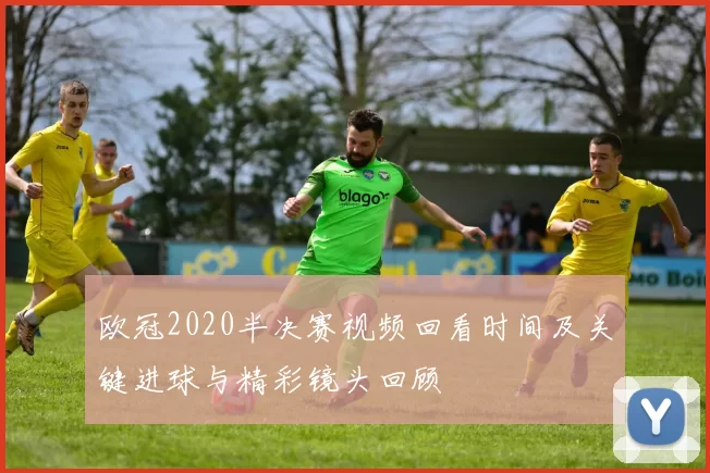 欧冠2020半决赛视频回看时间及关键进球与精彩镜头回顾