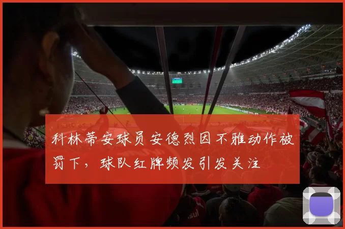 科林蒂安球员安德烈因不雅动作被罚下,球队红牌频发引发关注