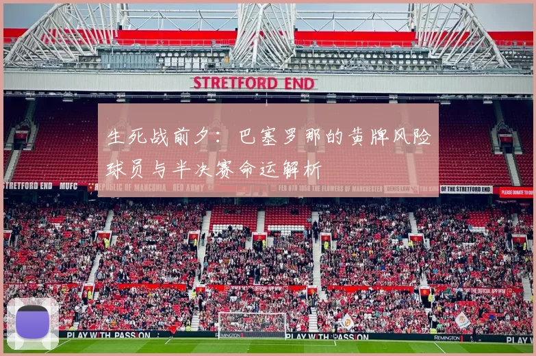 生死战前夕：巴塞罗那的黄牌风险球员与半决赛命运解析