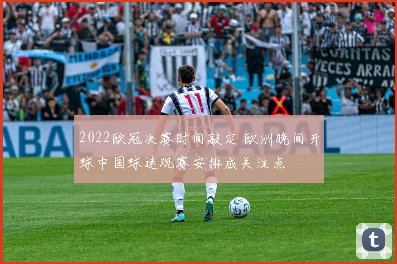 2022欧冠决赛时间敲定 欧洲晚间开球中国球迷观赛安排成关注点