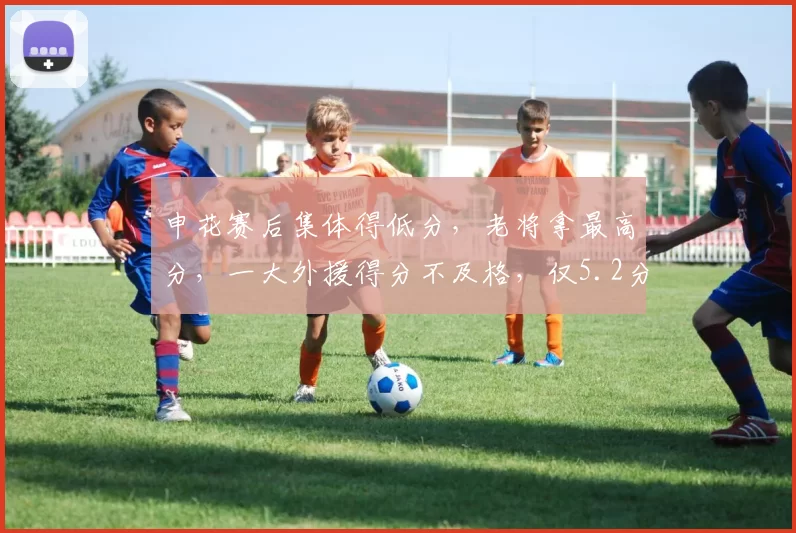 申花赛后集体得低分，老将拿最高分，一大外援得分不及格，仅5.2分_传球_比赛_全场